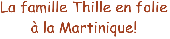 La famille Thille en folie
à la Martinique!