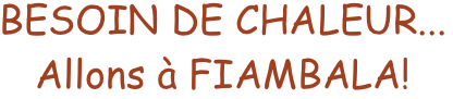 BESOIN DE CHALEUR...
Allons à FIAMBALA!