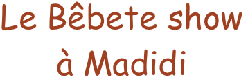 Le Bêbete show 
à Madidi